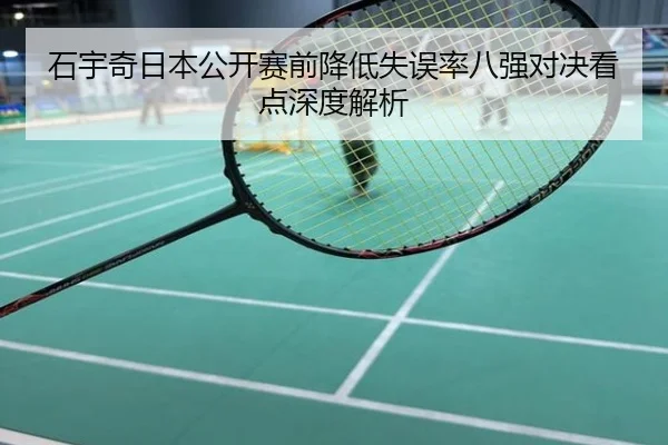 石宇奇日本公开赛前降低失误率八强对决看点深度解析
