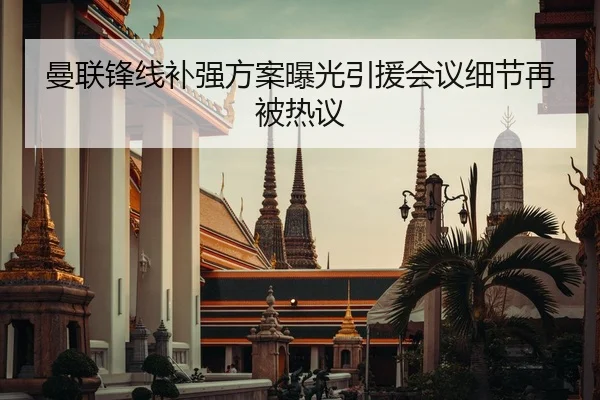 曼联锋线补强方案曝光引援会议细节再被热议