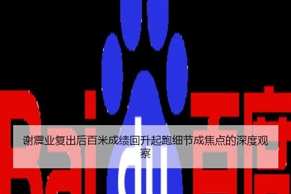 谢震业复出后百米成绩回升起跑细节成焦点的深度观察